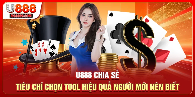 U888 chia sẻ tiêu chí chọn tool hiệu quả người mới nên biết