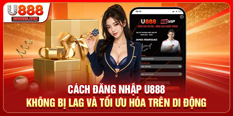Cách Đăng Nhập U888 Không Bị Lag Và Tối Ưu Hóa Trên Di Động
