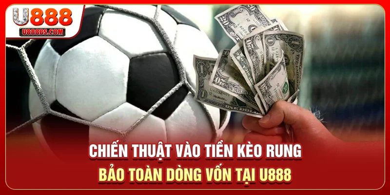 Chiến thuật vào tiền kèo rung bảo toàn dòng vốn tại U888
