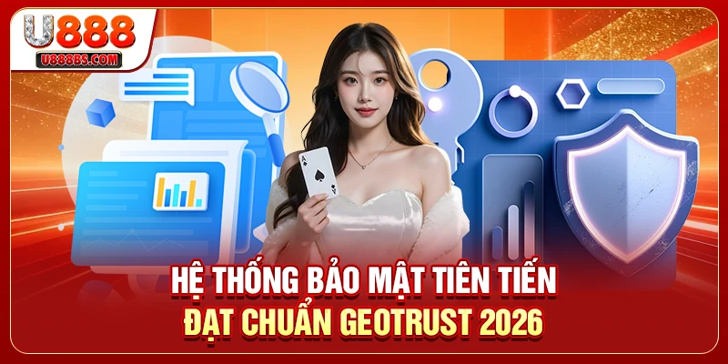 Hệ thống bảo mật tiên tiến đạt chuẩn GeoTrust 2026