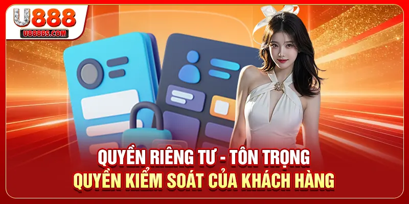 Quyền Riêng Tư - Tôn Trọng Quyền Kiểm Soát Của Khách Hàng