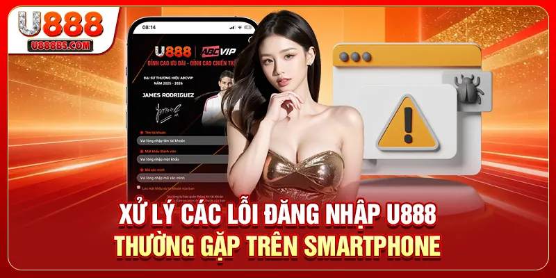 Xử lý các lỗi đăng nhập U888 thường gặp trên smartphone